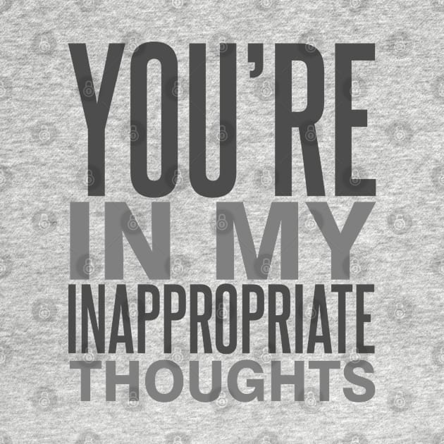 You're in My Inappropriate Thoughts by DavesTees